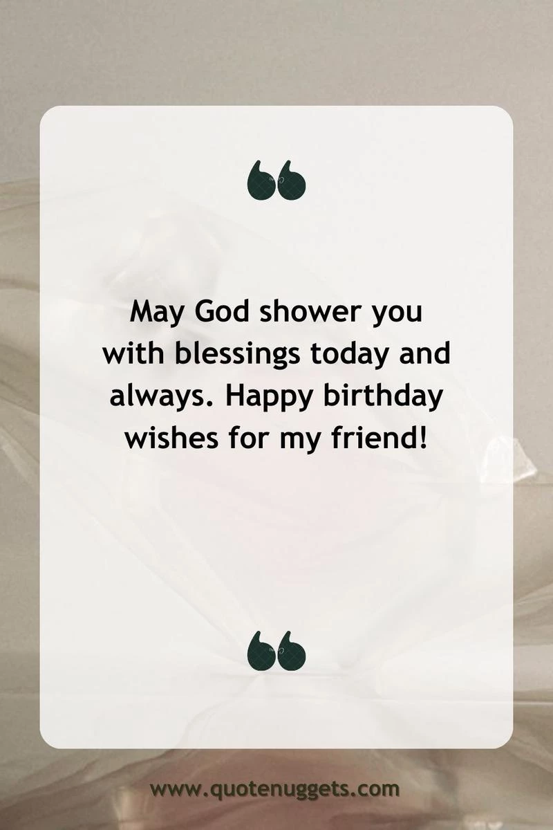 “May God shower you with blessings today and always. Happy birthday wishes for my friend!”