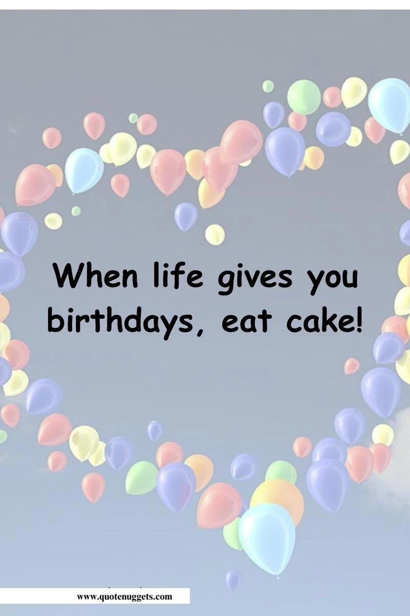 . When life gives you birthdays, eat cake!